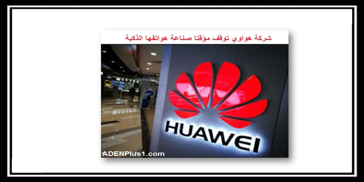 You are currently viewing شركة هواوي توقف مؤقتا صناعة هواتفها الذكية Huawei News
