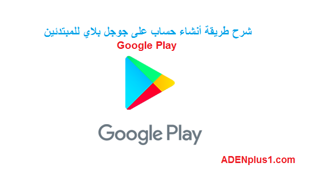 You are currently viewing أنشاء حساب جوجل بلاي مجانا Google Play مع الشرح بالصورة والفيديو