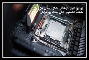 Read more about the article Intel تقوم بالإعتذار بشكل رسمي عن مشكلة التصنيع  التي لحقت بها مؤخراً