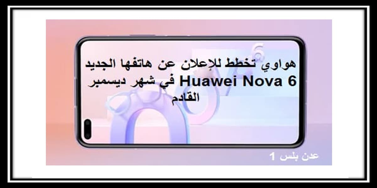 You are currently viewing Huawei Nova 6 هواوي تخطط للإعلان عن هاتفها الجديد في شهر ديسمبر القادم