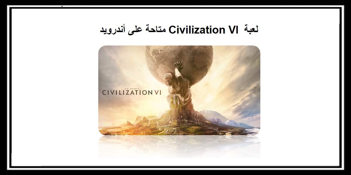 You are currently viewing لعبة  Civilization VI أصبحت الان متاحة على نظام أندرويد 2020