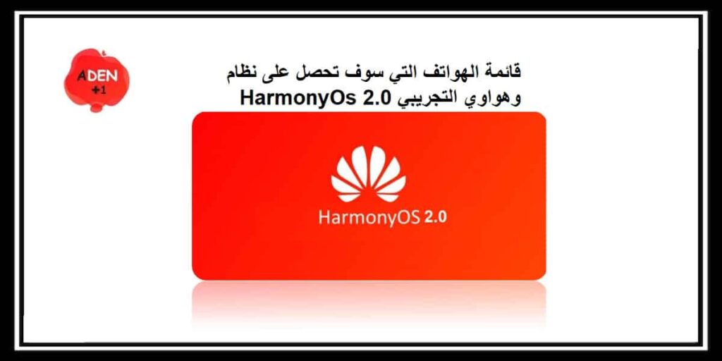 قائمة الهواتف التي سوف تحصل على نظام وهواوي التجريبي HarmonyOs 2.0