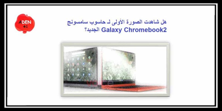 هل شاهدت الصورة الأولى لـ حاسوب سامسونج Galaxy Chromebook2 الجديد؟