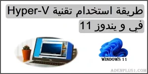 Read more about the article Hyper-V Windows 11 | طريقة استخدام Hyper-V في ويندوز 11