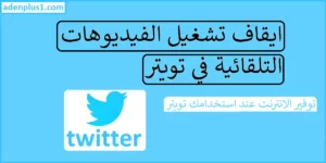 Read more about the article إيقاف تشغيل الفيديوهات التلقائية في تويتر 2022